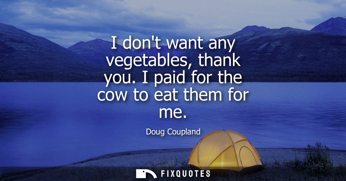 I dont want any vegetables, thank you. I paid for the cow to eat them for me