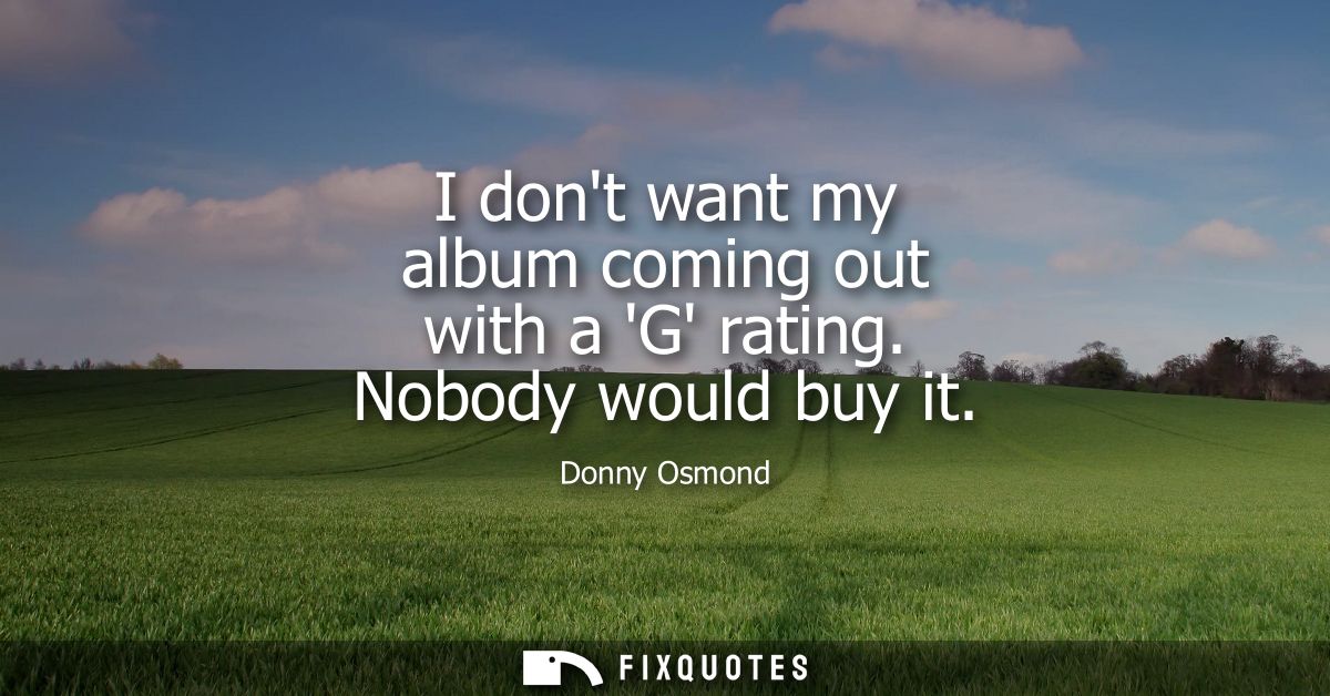 I dont want my album coming out with a G rating. Nobody would buy it