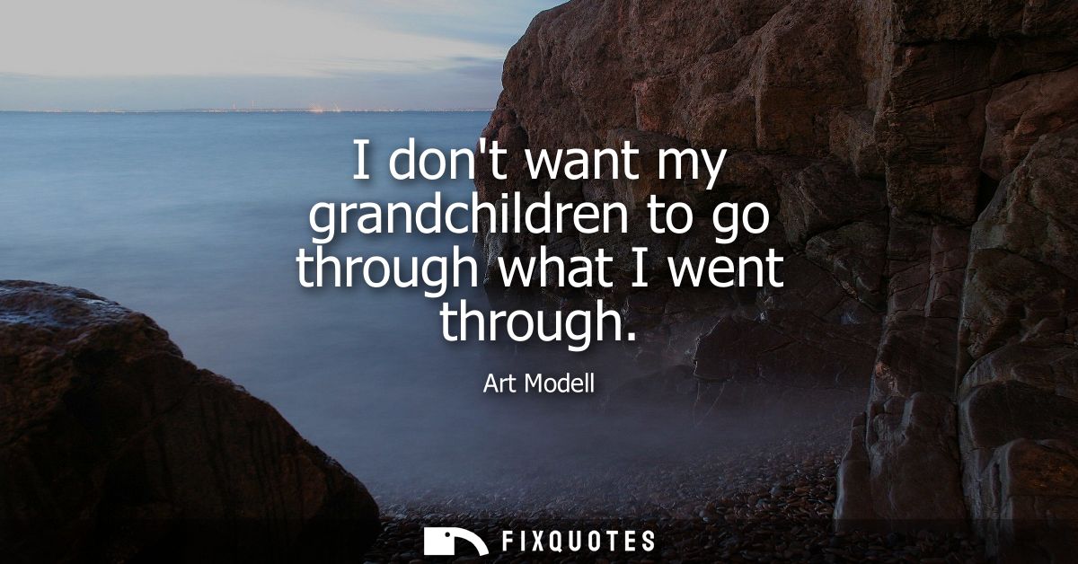 I dont want my grandchildren to go through what I went through