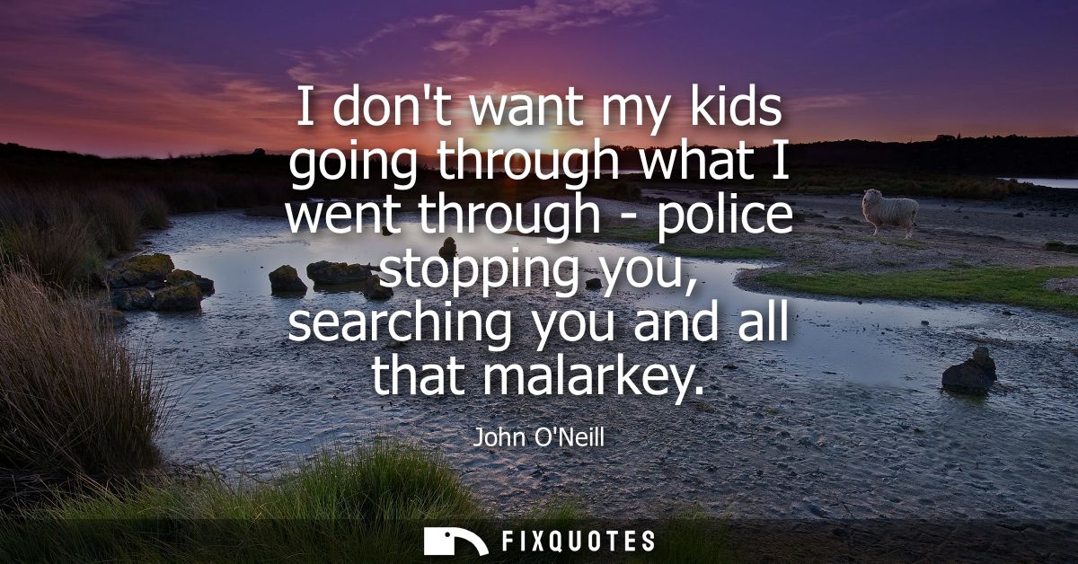 I dont want my kids going through what I went through - police stopping you, searching you and all that malarkey