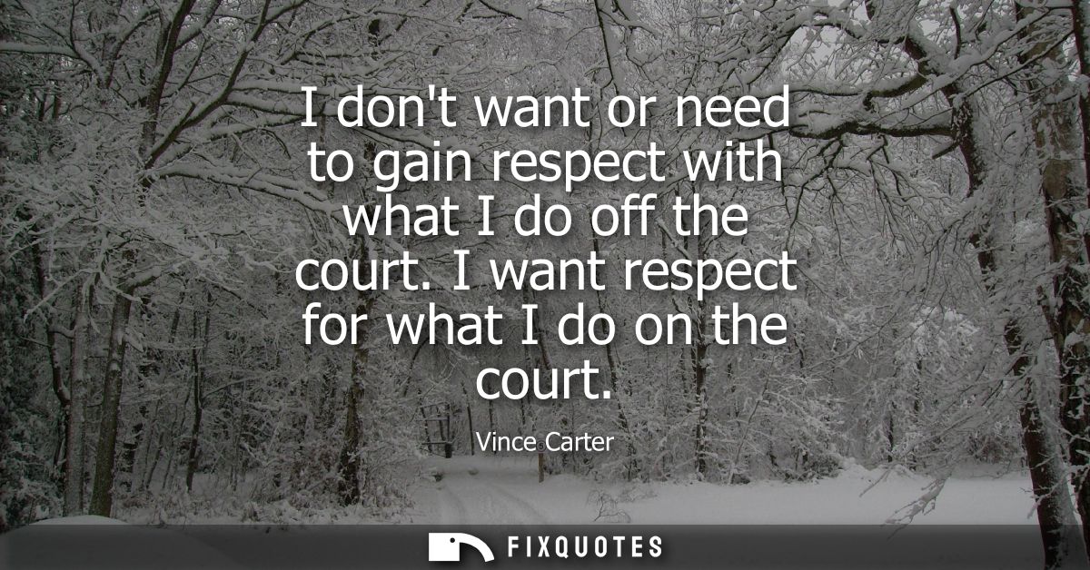I dont want or need to gain respect with what I do off the court. I want respect for what I do on the court