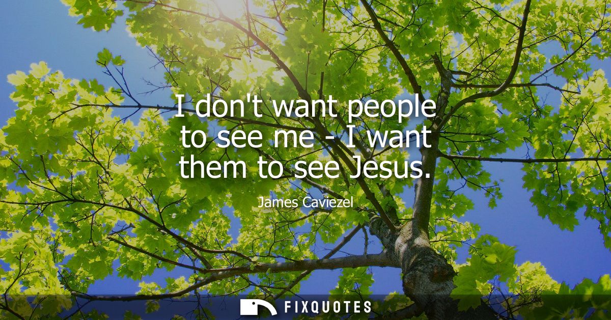 I dont want people to see me - I want them to see Jesus