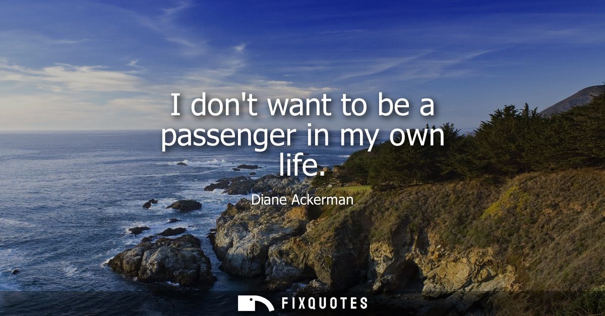 I dont want to be a passenger in my own life