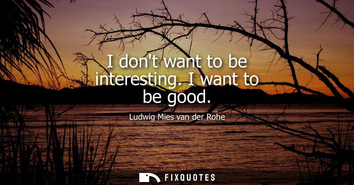 I dont want to be interesting. I want to be good