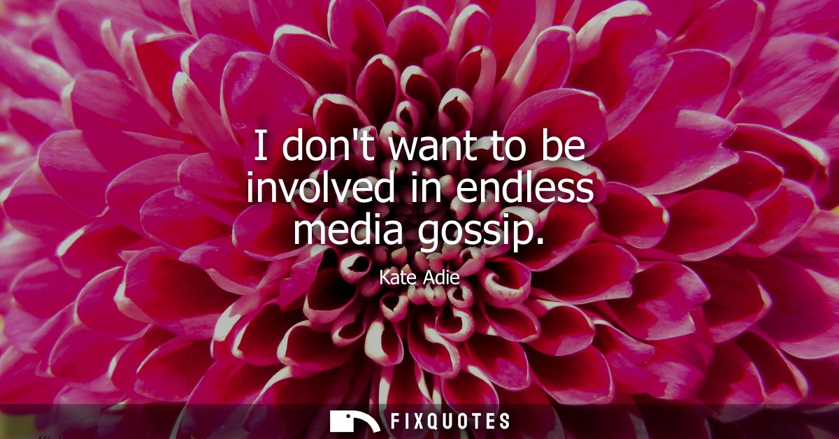 I dont want to be involved in endless media gossip