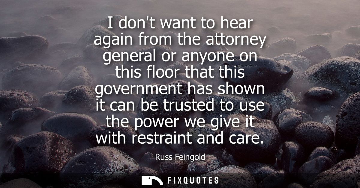 I dont want to hear again from the attorney general or anyone on this floor that this government has shown it can be tru