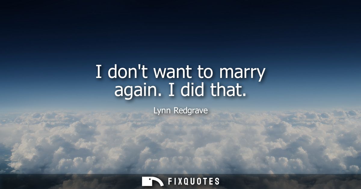 I dont want to marry again. I did that