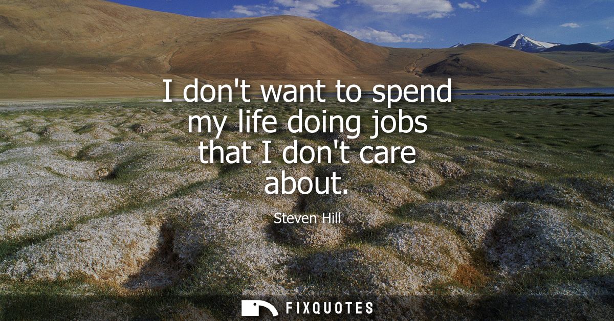 I dont want to spend my life doing jobs that I dont care about