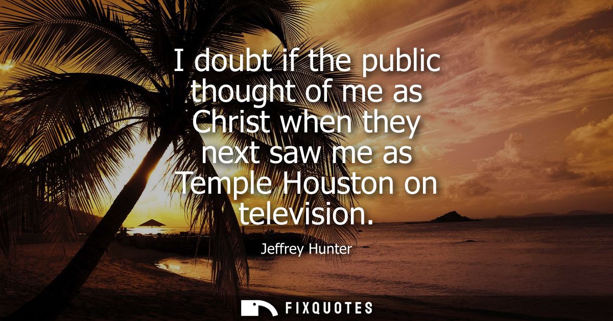 I doubt if the public thought of me as Christ when they next saw me as Temple Houston on television