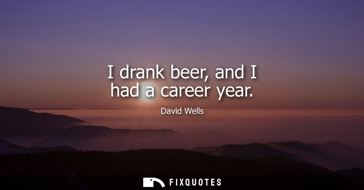I drank beer, and I had a career year