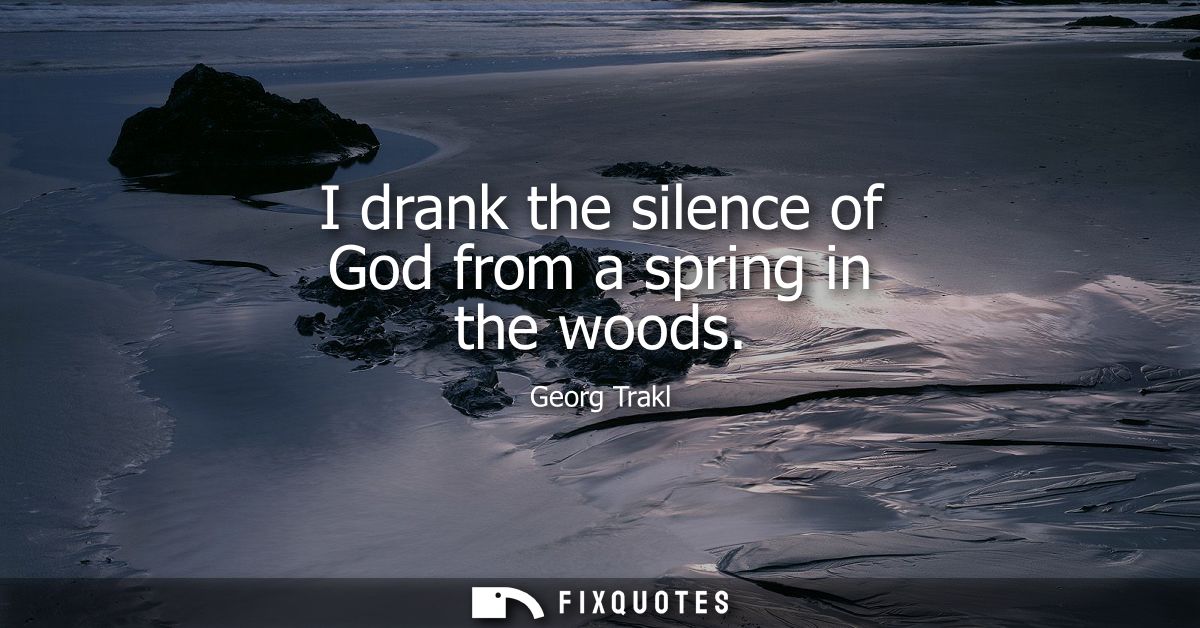 I drank the silence of God from a spring in the woods