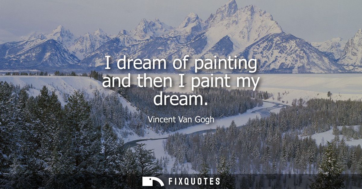 I dream of painting and then I paint my dream