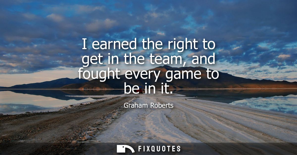 I earned the right to get in the team, and fought every game to be in it