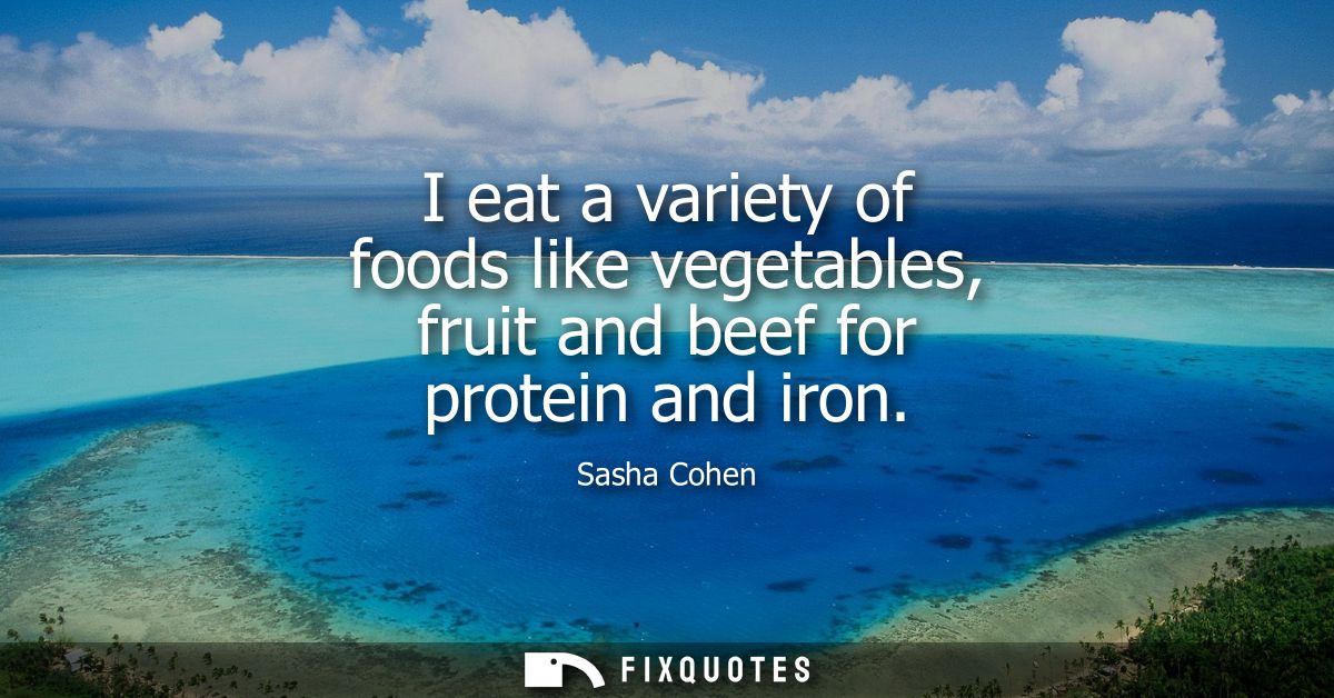 I eat a variety of foods like vegetables, fruit and beef for protein and iron