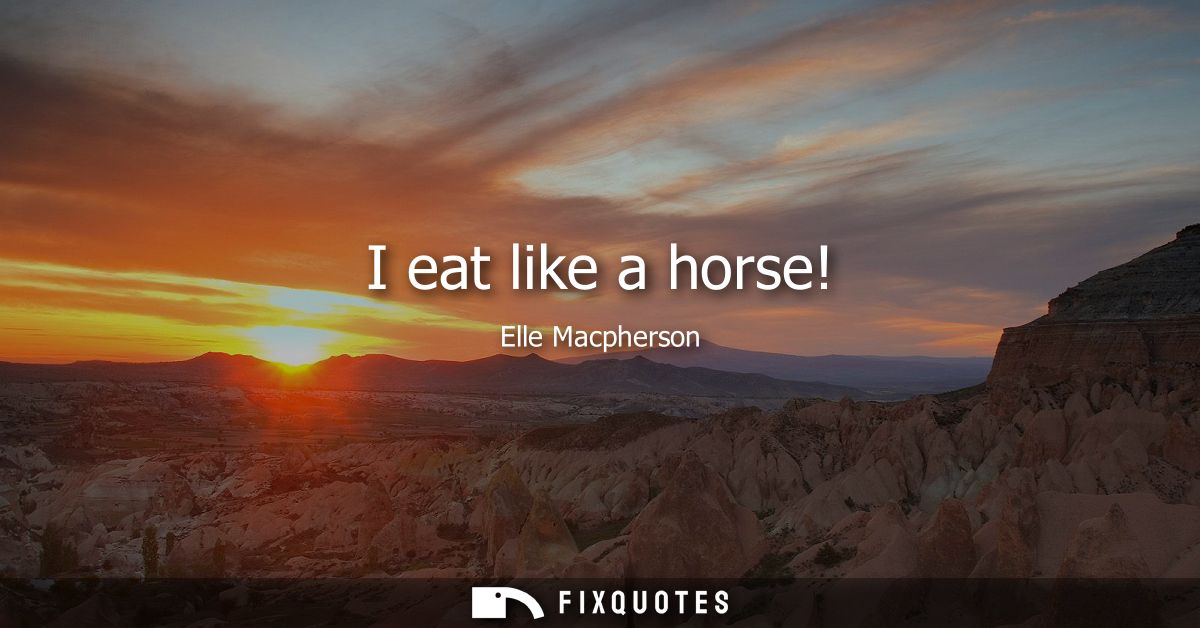 I eat like a horse!