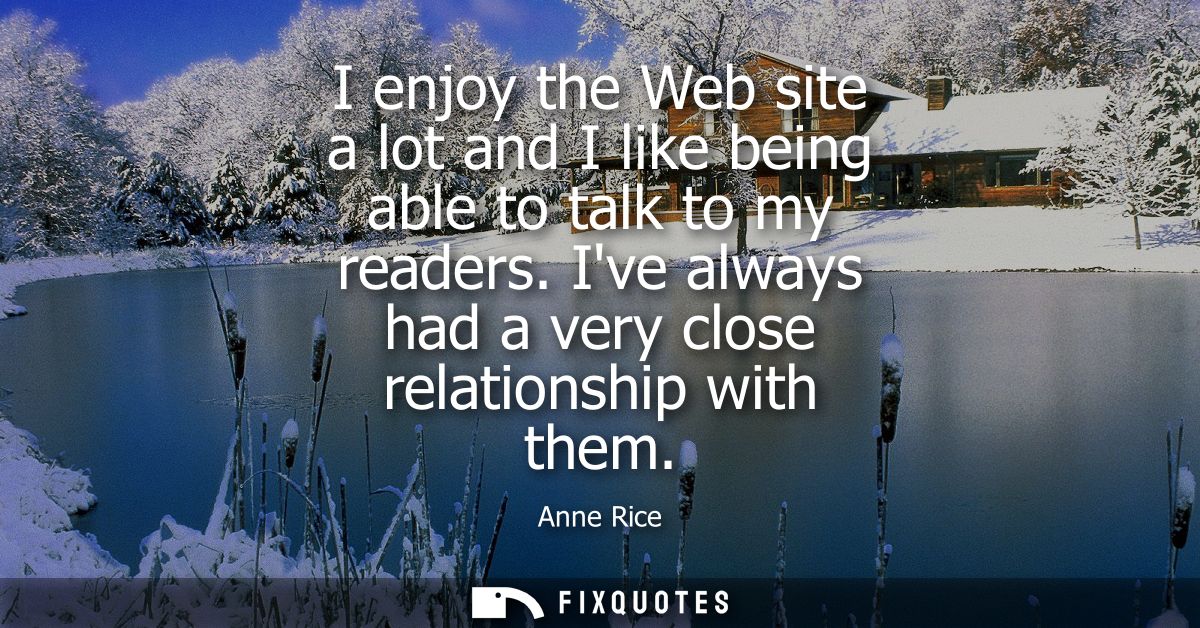 I enjoy the Web site a lot and I like being able to talk to my readers. Ive always had a very close relationship with th