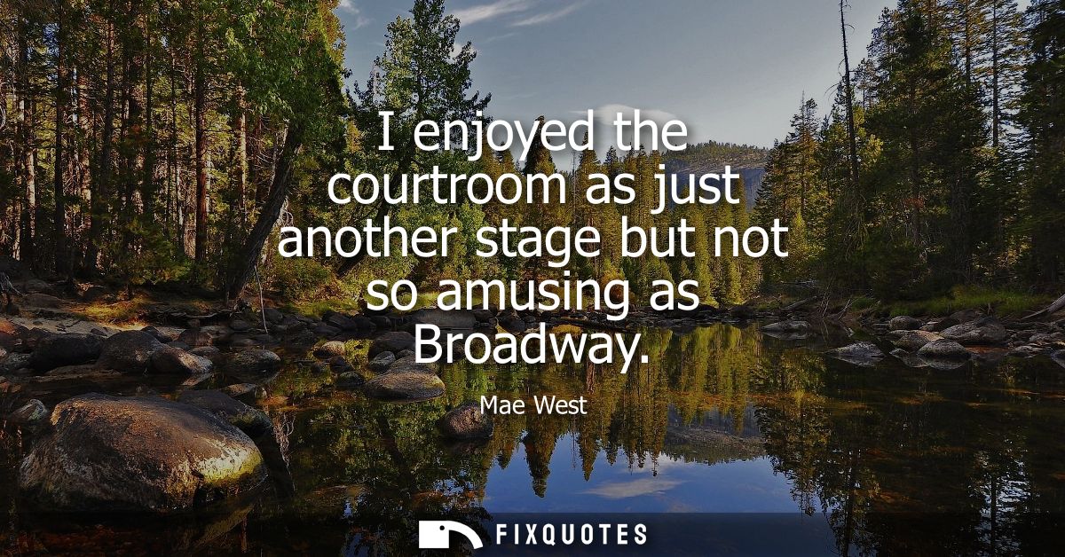 I enjoyed the courtroom as just another stage but not so amusing as Broadway