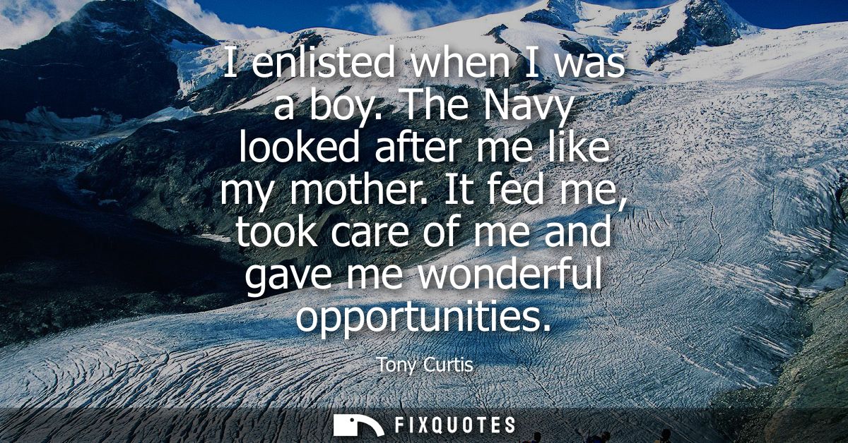 I enlisted when I was a boy. The Navy looked after me like my mother. It fed me, took care of me and gave me wonderful o