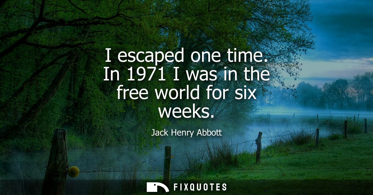 I escaped one time. In 1971 I was in the free world for six weeks