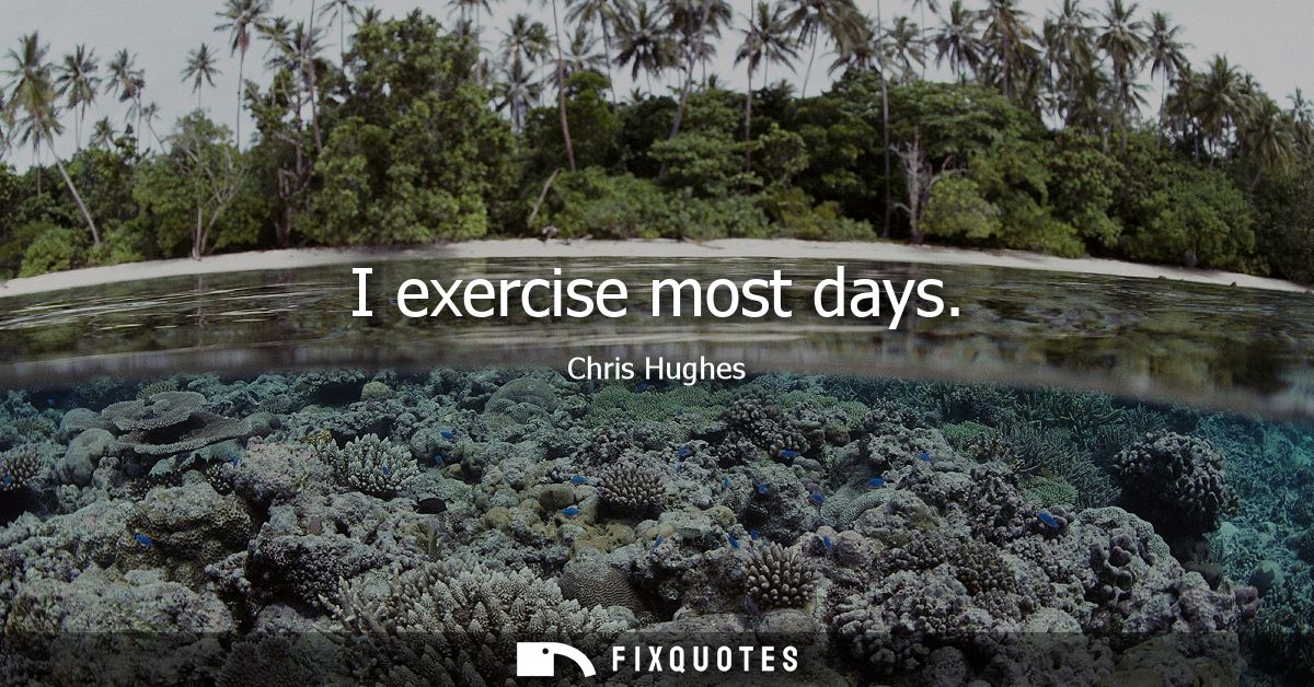 I exercise most days