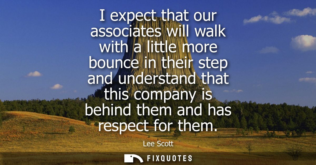 I expect that our associates will walk with a little more bounce in their step and understand that this company is behin