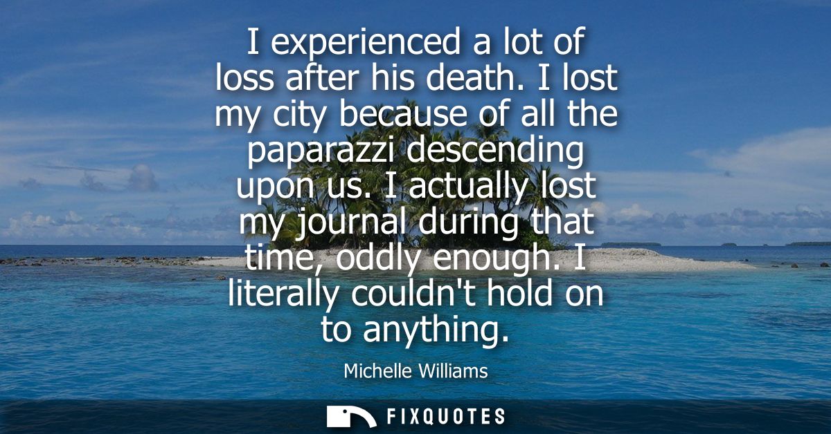 I experienced a lot of loss after his death. I lost my city because of all the paparazzi descending upon us.