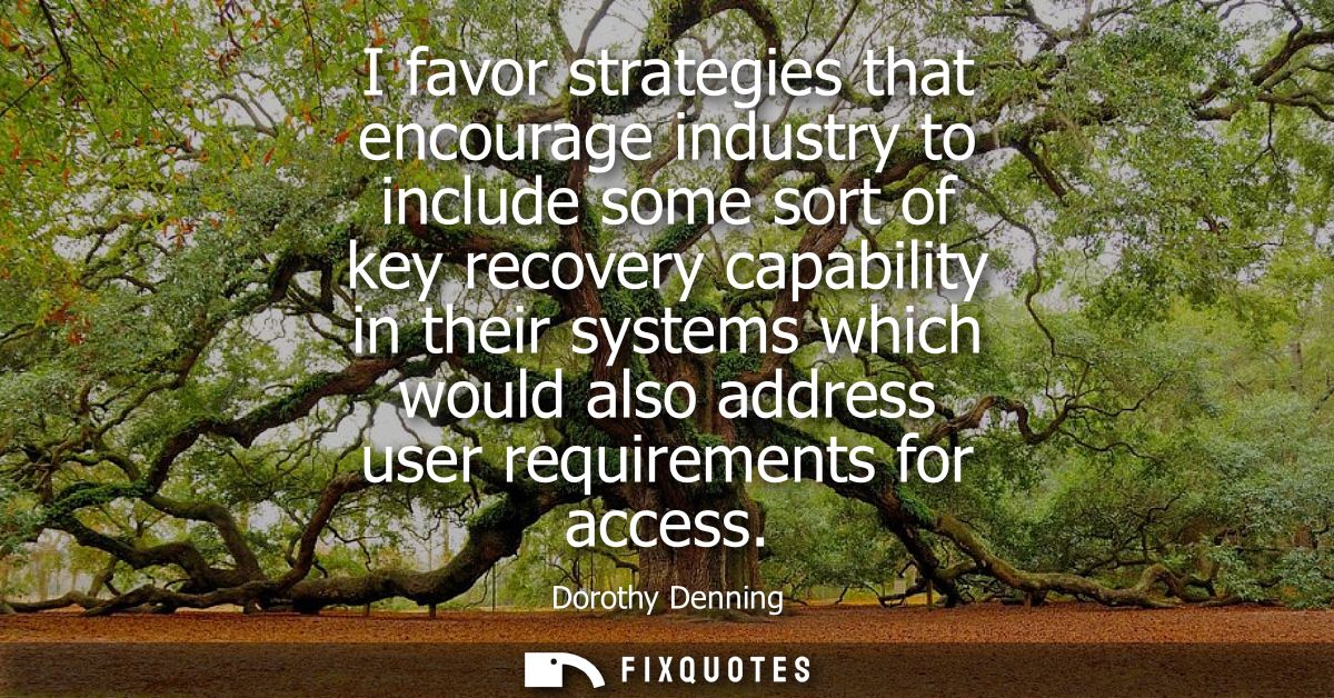 I favor strategies that encourage industry to include some sort of key recovery capability in their systems which would 