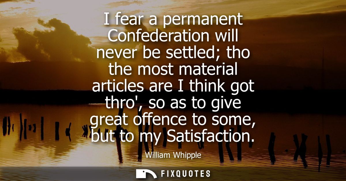 I fear a permanent Confederation will never be settled tho the most material articles are I think got thro, so as to giv