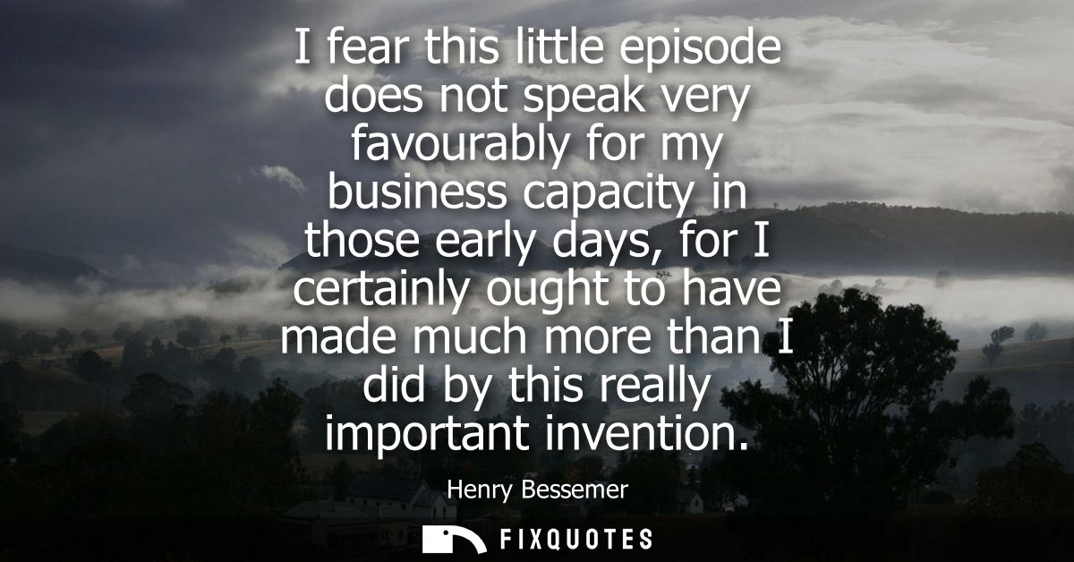 I fear this little episode does not speak very favourably for my business capacity in those early days, for I certainly 