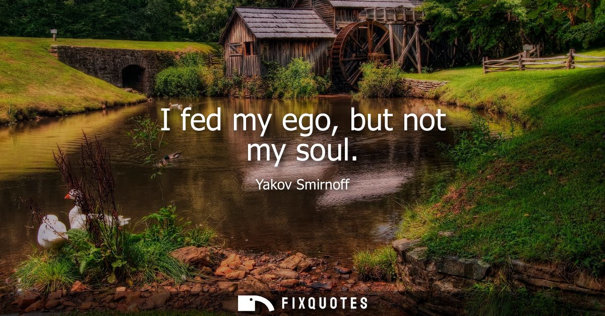I fed my ego, but not my soul