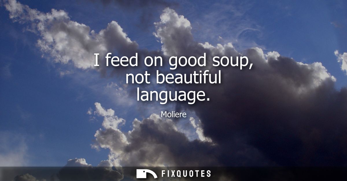 I feed on good soup, not beautiful language
