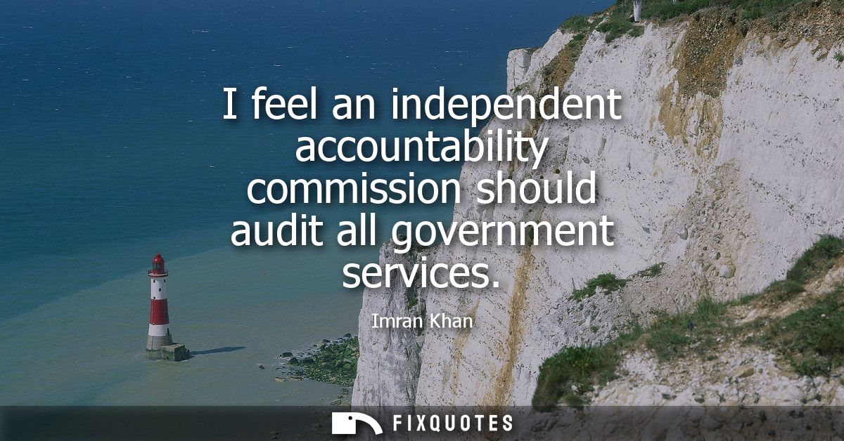 I feel an independent accountability commission should audit all government services