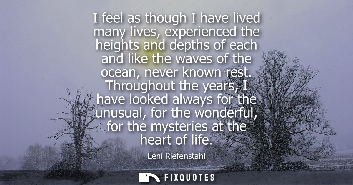 I feel as though I have lived many lives, experienced the heights and depths of each and like the waves of the ocean, ne