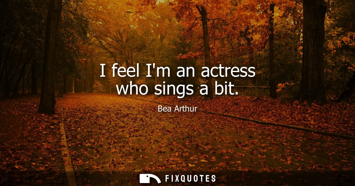 I feel Im an actress who sings a bit