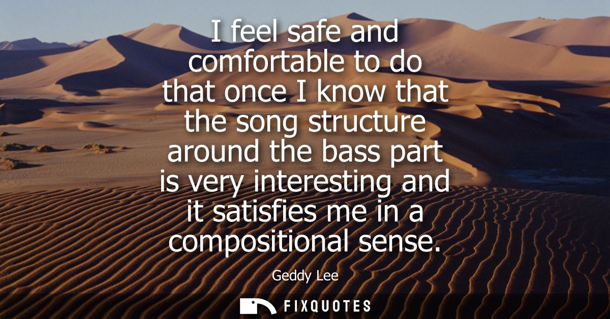 I feel safe and comfortable to do that once I know that the song structure around the bass part is very interesting and 