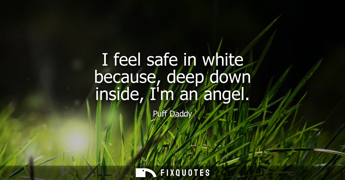 I feel safe in white because, deep down inside, Im an angel