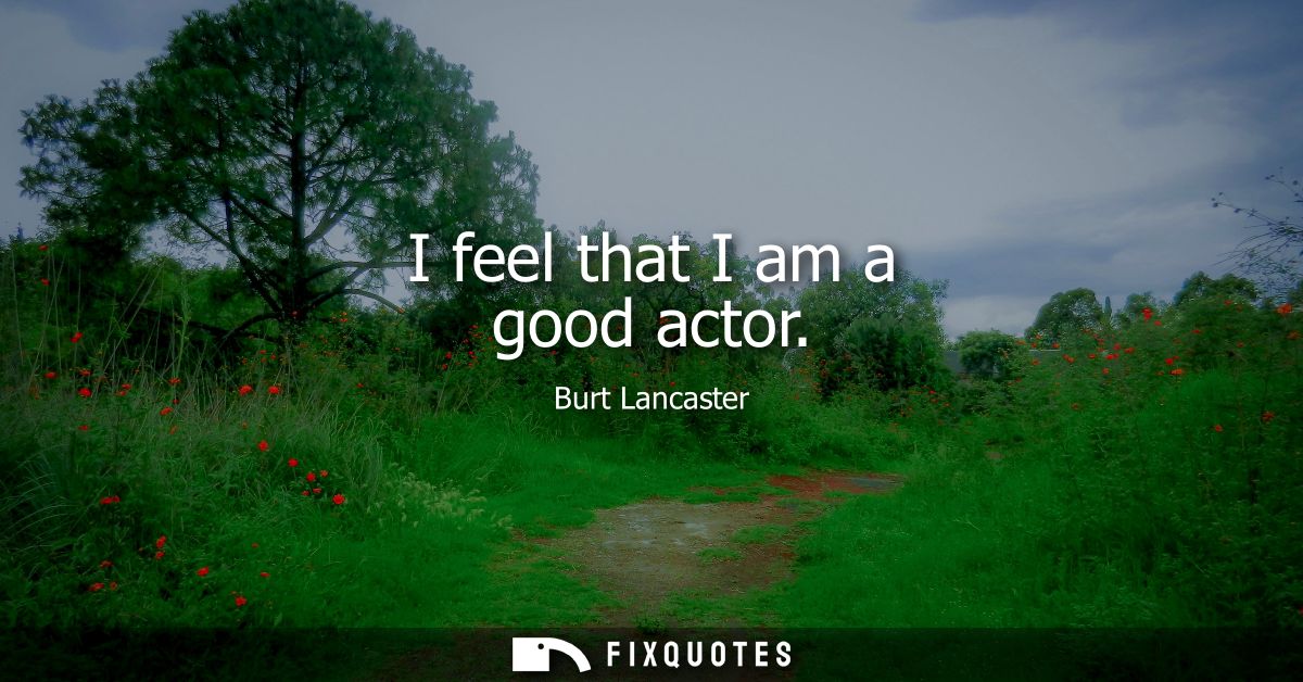 I feel that I am a good actor