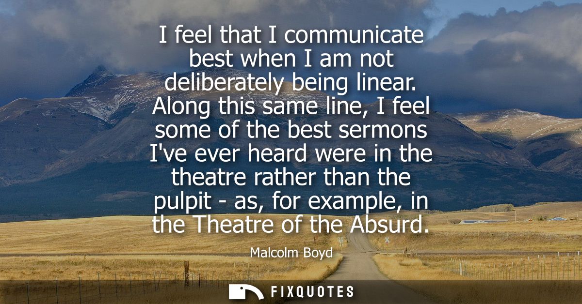 I feel that I communicate best when I am not deliberately being linear. Along this same line, I feel some of the best se