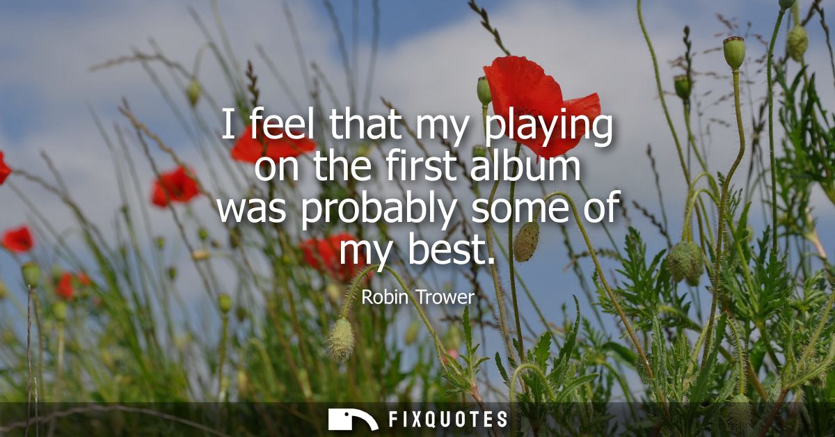 I feel that my playing on the first album was probably some of my best