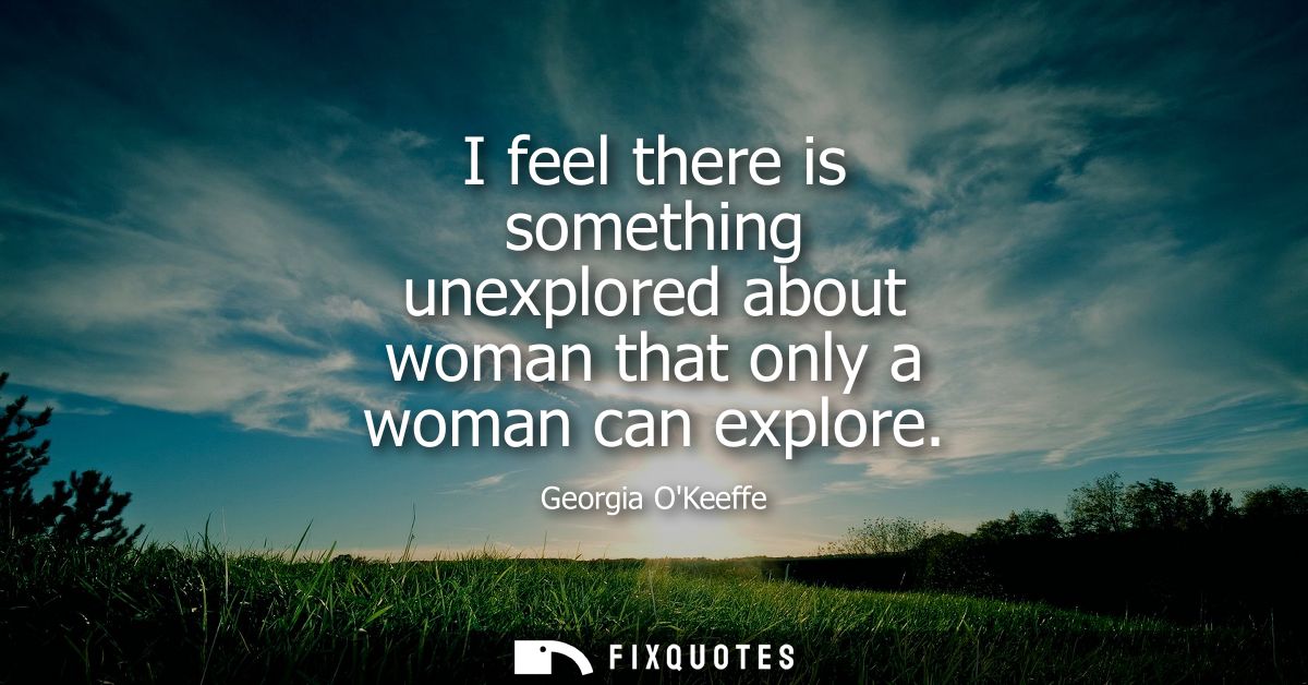 I feel there is something unexplored about woman that only a woman can explore