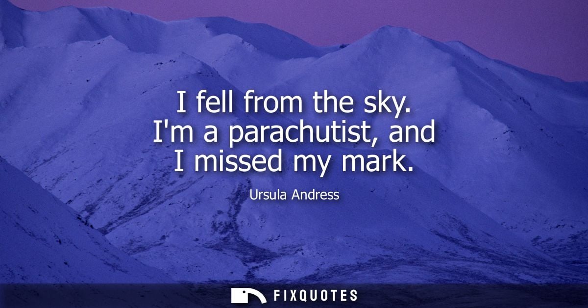 I fell from the sky. Im a parachutist, and I missed my mark