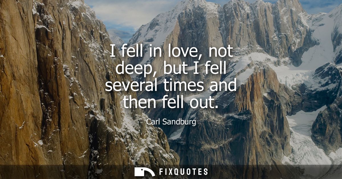 I fell in love, not deep, but I fell several times and then fell out