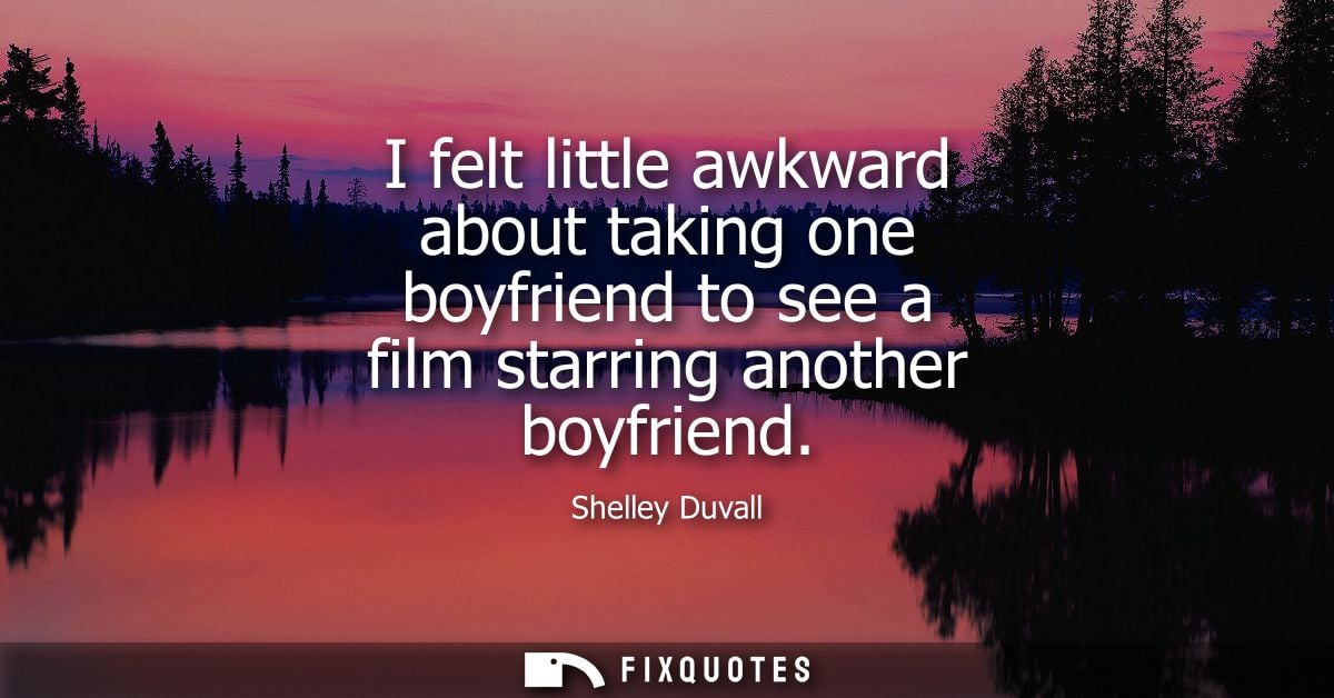 I felt little awkward about taking one boyfriend to see a film starring another boyfriend