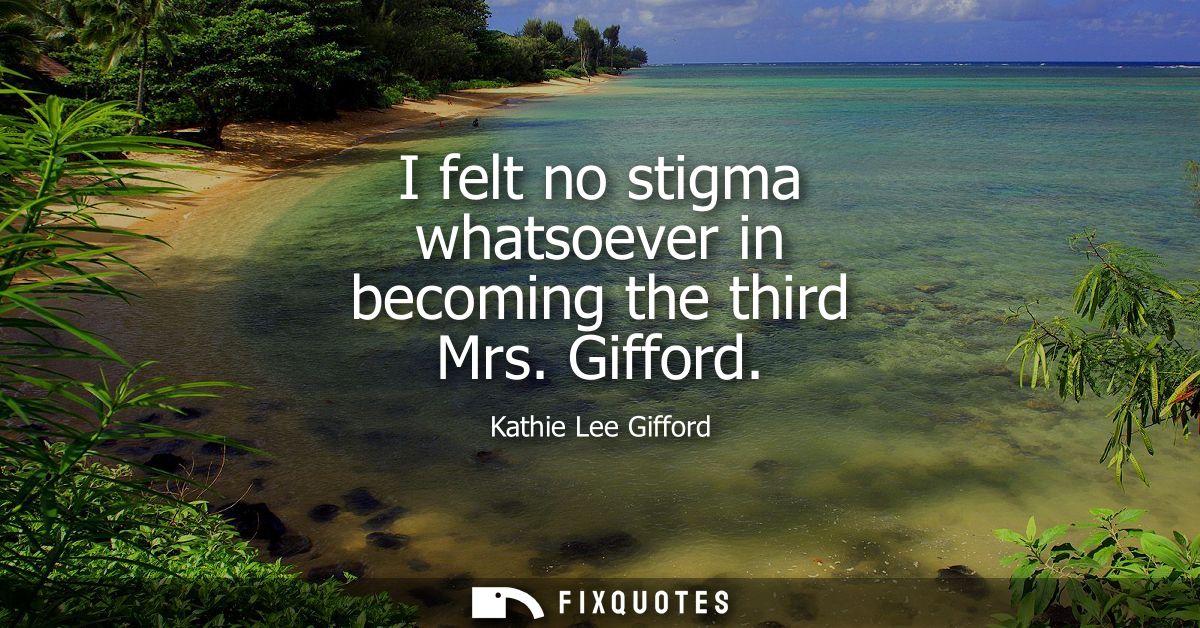 I felt no stigma whatsoever in becoming the third Mrs. Gifford