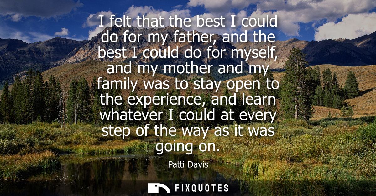 I felt that the best I could do for my father, and the best I could do for myself, and my mother and my family was to st