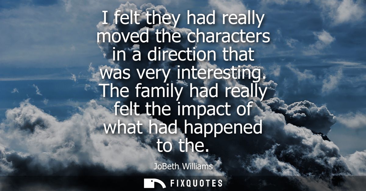 I felt they had really moved the characters in a direction that was very interesting. The family had really felt the imp