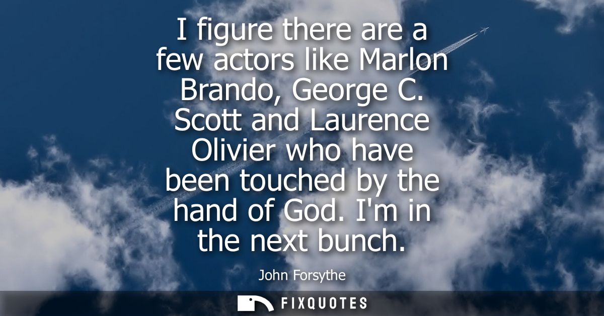 I figure there are a few actors like Marlon Brando, George C. Scott and Laurence Olivier who have been touched by the ha