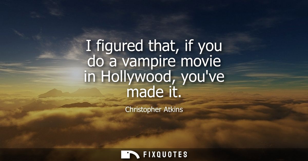 I figured that, if you do a vampire movie in Hollywood, youve made it