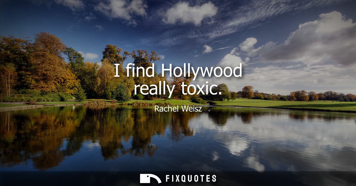 I find Hollywood really toxic