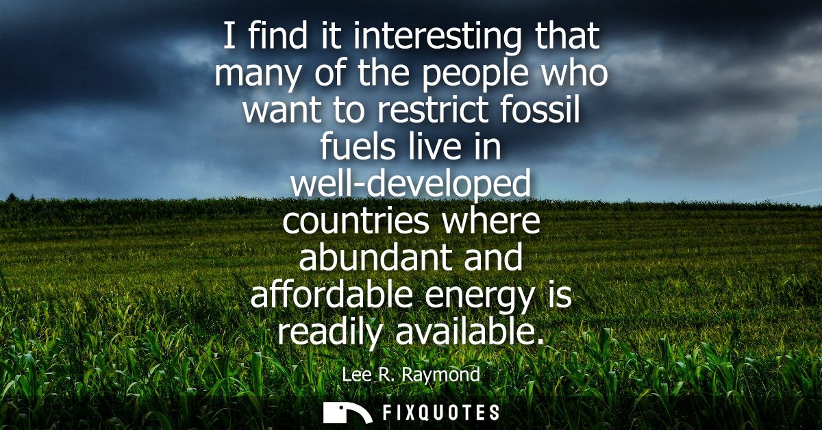 I find it interesting that many of the people who want to restrict fossil fuels live in well-developed countries where a